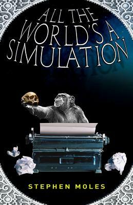 All the World's a Simulation by Stephen Moles