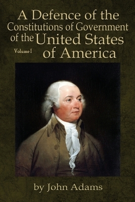 A Defence of the Constitutions of Government of the United States of America: Volume I by John Adams