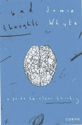 Bad Thoughts: A Guide to Clear Thinking by Jamie Whyte