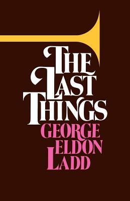 The Last Things by George Eldon Ladd