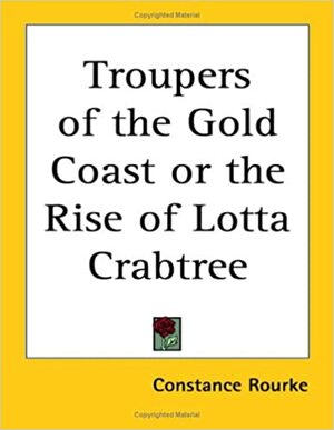 Troupers of the Gold Coast or the Rise of Lotta Crabtree by Constance Rourke
