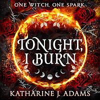 Tonight, I Burn by Katharine J. Adams