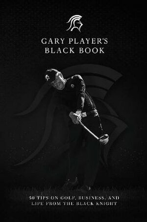 Gary Player's Black Book: 60 Tips on Golf, Business, and Life from the Black Knight by Gary Player
