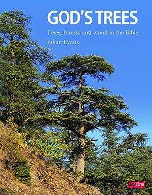 God's Trees: Trees, Forests and Wood in the Bible : an Illustrated Commentary and Compendium by Julian Evans