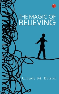 The Magic of Believing by Claude M. Bristol