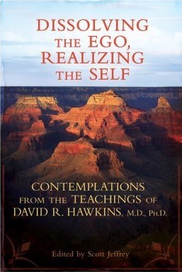 Dissolving the Ego, Realizing the Self: Contemplations from the Teachings of David R. Hawkins, M.D., Ph.D. by David R. Hawkins, Scott Jeffrey