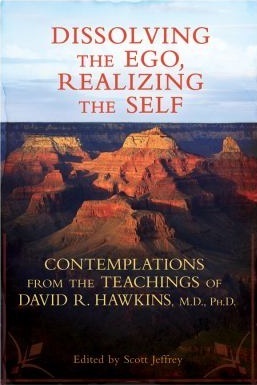 Dissolving the Ego, Realizing the Self: Contemplations from the Teachings of David R. Hawkins, M.D., Ph.D. by Scott Jeffrey, David R. Hawkins