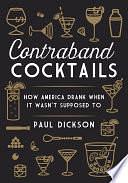 Contraband Cocktails: How America Drank When It Wasn't Supposed To by Paul Dickson