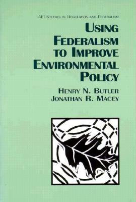 Using Federalism to Improve Environmental Policy by Jonathan R. Macey, Henry N. Butler