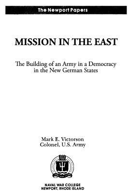 Mission in the East: The Building of an Army in a Democracy in the New German States: Naval War College Newport Papers 7 by Naval War College Press, Colonel Us Army Mark E. Victorson