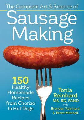 The Complete Art and Science of Sausage Making: 150 Healthy Homemade Recipes from Chorizo to Hot Dogs by Tonia Reinhard, Brent Mitchell, Brendan Reinhard