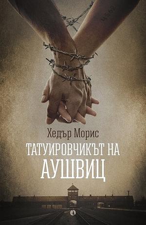 Татуировчикът на Аушвиц by Heather Morris, Хедър Морис, Маргарита Дограмаджян