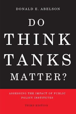 Do Think Tanks Matter?: Assessing the Impact of Public Policy Institutes, Third Edition by Donald E. Abelson