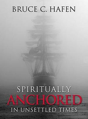 Spiritually Anchored In Unsettled Times by Bruce C. Hafen, Bruce C. Hafen