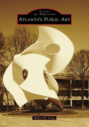 Atlanta's Public Art by Robert M. Craig