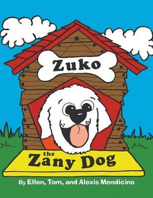 Zuko the Zany Dog by Ellen Mendicino, Tom Mendicino, Alexis Mendicino