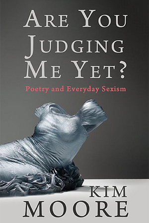 Are You Judging Me Yet?: Poetry and Everyday Sexism by Kim Moore
