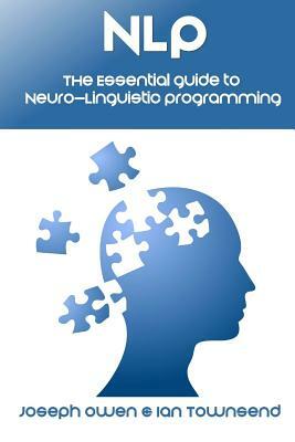 Nlp: The Essential Guide to Neuro-Linguistic Programming: The Essential Guide to Neuro-Linguistic Programming by Joseph Owen, Ian Townsend