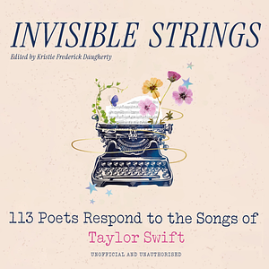 Invisible Strings: 113 Poets Respond to the Songs of Taylor Swift by Kristie Frederick Daugherty