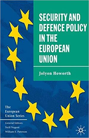 The Security and Defence Policy in the European Union by Jolyon Howorth