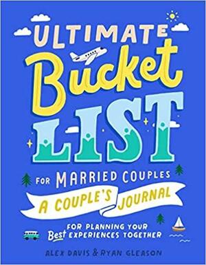 Ultimate Bucket List for Married Couples: A Couples Journal for Planning Your Best Experiences Together by Alex Davis, Ryan Gleason