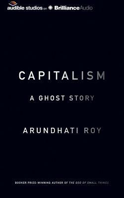 Capitalism: A Ghost Story by Arundhati Roy