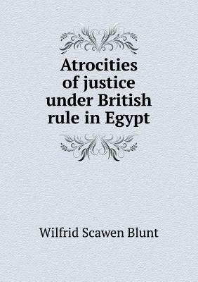 Atrocities of Justice Under British Rule in Egypt by Wilfrid Scawen Blunt