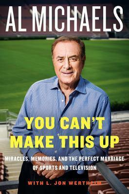 You Can't Make This Up: Miracles, Memories, and the Perfect Marriage of Sports and Television by Al Michaels, L. Jon Wertheim