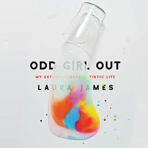 Odd Girl Out: My Extraordinary Autistic Life by Laura James