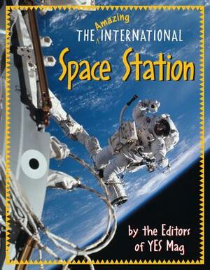 The Amazing International Space Station by Editors of Yes Mag
