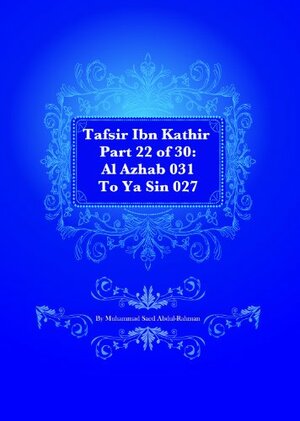 Tafsir Ibn Kathir Part 22 of 30: Al Azhab 031 To Ya Sin 027 by Muhammad Saed Abdul-Rahman