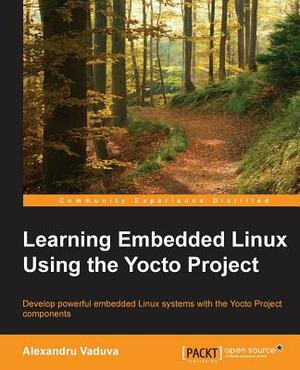 Learning Embedded Linux using the Yocto Project by Alexandru Vaduva