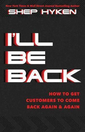 I'll Be Back: How to Get Customers to Come Back Again &amp; Again by Shep Hyken