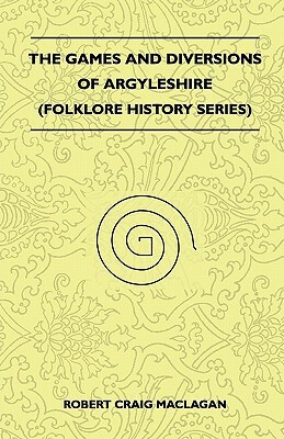 The Games And Diversions Of Argyleshire (Folklore History Series) by Robert Craig Maclagan