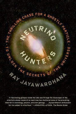 Neutrino Hunters: The Thrilling Chase for a Ghostly Particle to Unlock the Secrets of the Universe by Ray Jayawardhana