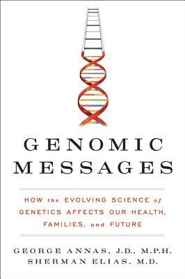 Genomic Messages: How the Evolving Science of Genetics Affects Our Health, Families, and Future by Sherman Elias, George Annas