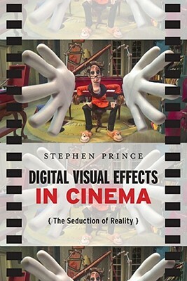 Digital Visual Effects in Cinema: The Seduction of Reality by Stephen Prince