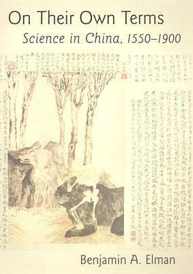 On Their Own Terms: Science in China, 1550-1900 by Benjamin A. Elman