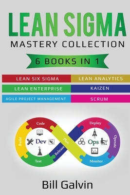 Lean Sigma Mastery Collection: 6 Books in 1: Lean Six Sigma, Lean Analytics, Lean Enterprise, Agile Project Management, KAIZEN, SCRUM by Bill Galvin