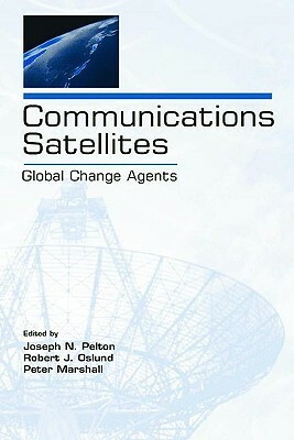 Communications Satellites: Global Change Agents by Robert J. Oslund, Joseph N. Pelton, Peter Marshall