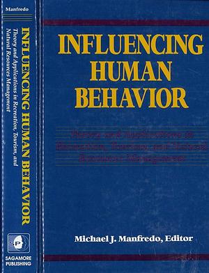Influencing Human Behavior: Theory and Applications in Recreation, Tourism, and Natural Resources Management by Michael J. Manfredo