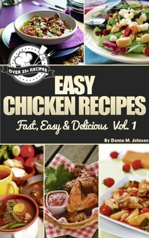 35+ Easy Chicken Recipes - Fast, Easy & Delicious Volume 1 by Donna M. Johnson