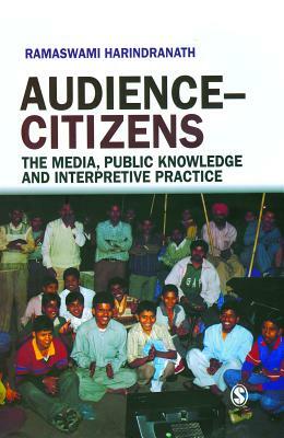 Audience-Citizens: The Media, Public Knowledge and Interpretive Practice by Ramaswami Harindranath