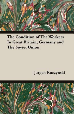 The Condition of the Workers in Great Britain, Germany and the Soviet Union by Jurgen Kuczynski