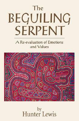 The Beguiling Serpent: A Re-Evaluation of Emotions and Values by Hunter Lewis