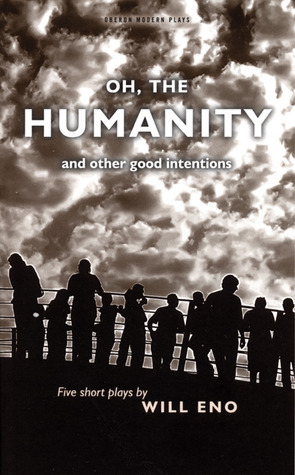 Oh, the Humanity and Other Good Intentions by Will Eno