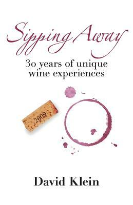 Sipping Away: 30 Years of Unique Wine Experiences by David Klein