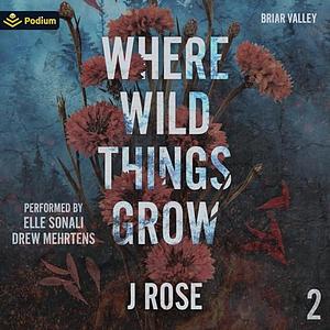 Where Wild Things Grow by J. Rose