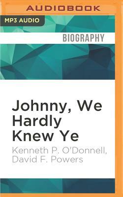 Johnny, We Hardly Knew Ye: Memories of John Fitzgerald Kennedy by Kenneth P. O'Donnell, David F. Powers