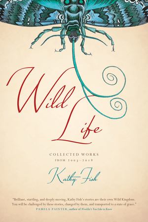 Wild Life: Collected Works from 2003-2018 by Kathy Fish